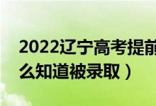 2022遼寧高考提前批錄取結(jié)果公布時(shí)間（怎么知道被錄?。?class=