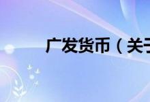 廣發(fā)貨幣（關于廣發(fā)貨幣的介紹）
