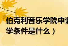 伯克利音樂學院申請條件（伯克利音樂學院入學條件是什么）