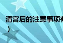 清宮后的注意事項有哪些（清宮后的注意事項）