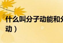 什么叫分子動(dòng)能和分子勢(shì)能（什么叫分子熱運(yùn)動(dòng)）