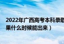 2022年廣西高考本科錄取分?jǐn)?shù)線（2022年高考本科錄取結(jié)果什么時(shí)候能出來）