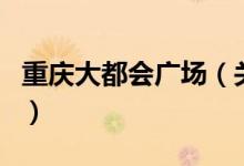 重慶大都會(huì)廣場(chǎng)（關(guān)于重慶大都會(huì)廣場(chǎng)的介紹）