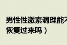 男性性激素調(diào)理能不能恢復（過度手淫能自己恢復過來嗎）