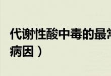 代謝性酸中毒的最常見病因（代謝性酸中毒的病因）
