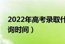 2022年高考錄取什么時候出來（錄取結(jié)果查詢時間）