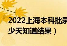 2022上海本科批錄取結(jié)果什么時候公布（多少天知道結(jié)果）