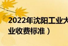 2022年沈陽工業(yè)大學(xué)學(xué)費(fèi)多少錢（一年各專業(yè)收費(fèi)標(biāo)準(zhǔn)）