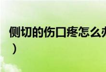 側(cè)切的傷口疼怎么辦(側(cè)切傷口疼是怎么回事)