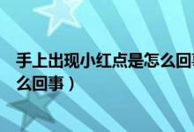 手上出現(xiàn)小紅點(diǎn)是怎么回事不痛不癢（手上出現(xiàn)小紅點(diǎn)是怎么回事）
