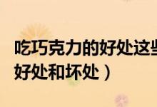 吃巧克力的好處這些功效要記?。ǔ郧煽肆Φ暮锰幒蛪奶帲?class=