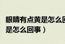 眼睛有點(diǎn)黃是怎么回事買(mǎi)什么藥（眼睛有點(diǎn)黃是怎么回事）