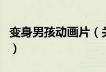 變身男孩動畫片（關(guān)于變身男孩動畫片的介紹）