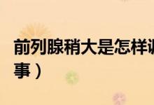 前列腺稍大是怎樣調(diào)理(前列腺稍大是怎么回事)