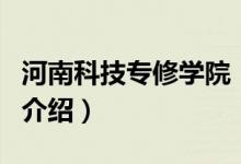 河南科技專修學院（關(guān)于河南科技專修學院的介紹）