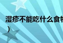濕疹不能吃什么食物嗎（濕疹不能吃什么水果）