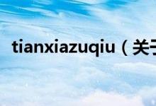 tianxiazuqiu（關于tianxiazuqiu的介紹）