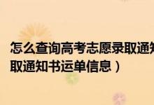 怎么查詢高考志愿錄取通知書動態(tài)（2022年如何查詢高考錄取通知書運(yùn)單信息）