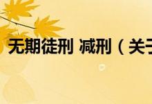 無期徒刑 減刑（關(guān)于無期徒刑 減刑的介紹）
