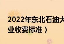 2022年東北石油大學學費多少錢（一年各專業(yè)收費標準）