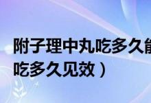 附子理中丸吃多久能緩解腎陽(yáng)虛（附子理中丸吃多久見(jiàn)效）