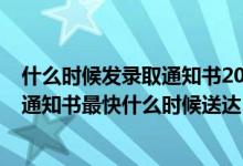 什么時(shí)候發(fā)錄取通知書2021高考（2022高考本一批的錄取通知書最快什么時(shí)候送達(dá)）