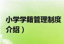 小學(xué)學(xué)籍管理制度（關(guān)于小學(xué)學(xué)籍管理制度的介紹）