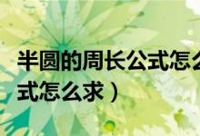 半圓的周長公式怎么求六年級(jí)（半圓的周長公式怎么求）