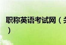 職稱英語考試網(wǎng)（關(guān)于職稱英語考試網(wǎng)的介紹）
