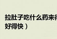 拉肚子吃什么藥來(lái)得快一些（拉肚子吃什么藥好得快）