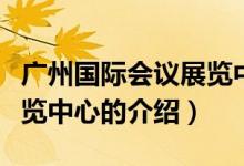 廣州國際會議展覽中心（關(guān)于廣州國際會議展覽中心的介紹）