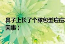 鼻子上長(zhǎng)了個(gè)膿包型痘痘怎么辦（鼻子上長(zhǎng)膿包型痘痘怎么回事）