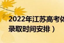 2022年江蘇高考體育類本科什么時(shí)候錄取（錄取時(shí)間安排）