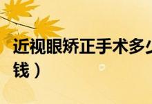 近視眼矯正手術多少錢（近視眼矯正手術多少錢）
