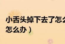 小舌頭掉下去了怎么弄上來(lái)（小舌頭掉下來(lái)要怎么辦）