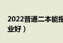 2022普通二本能報(bào)哪些專業(yè)（二本學(xué)什么專業(yè)好）