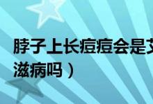 脖子上長痘痘會是艾滋病嗎（頸部長痘痘是艾滋病嗎）