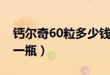 鈣爾奇60粒多少錢(qián)一瓶（鈣爾奇60粒多少錢(qián)一瓶）