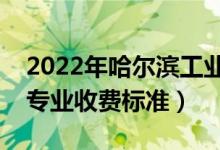 2022年哈爾濱工業(yè)大學(xué)學(xué)費(fèi)多少錢（一年各專業(yè)收費(fèi)標(biāo)準(zhǔn)）