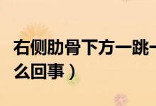 右側(cè)肋骨下方一跳一跳的（右側(cè)肋骨下方疼怎么回事）