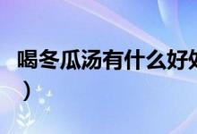 喝冬瓜湯有什么好處?。ê榷蠝惺裁春锰帲?class=