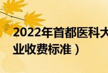2022年首都醫(yī)科大學(xué)學(xué)費多少錢（一年各專業(yè)收費標準）