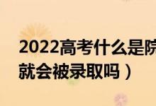 2022高考什么是院校調(diào)檔分?jǐn)?shù)線（分?jǐn)?shù)過了就會(huì)被錄取嗎）