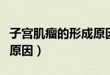 子宮肌瘤的形成原因和過程（子宮肌瘤的形成原因）