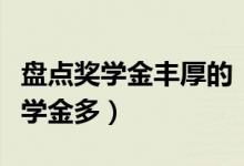 盤點獎學金豐厚的“神仙院?！保男┐髮W獎學金多）