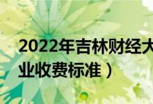2022年吉林財(cái)經(jīng)大學(xué)學(xué)費(fèi)多少錢（一年各專業(yè)收費(fèi)標(biāo)準(zhǔn)）