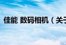 佳能 數(shù)碼相機（關(guān)于佳能 數(shù)碼相機的介紹）