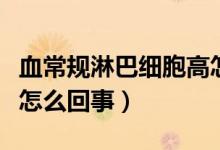 血常規(guī)淋巴細(xì)胞高怎么辦（血常規(guī)淋巴細(xì)胞高怎么回事）