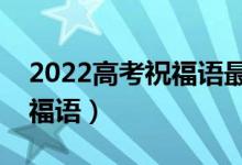 2022高考祝福語(yǔ)最新（?？忌侠硐氪髮W(xué)的祝福語(yǔ)）