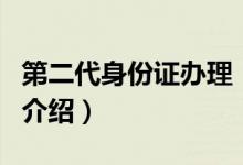 第二代身份證辦理（關(guān)于第二代身份證辦理的介紹）